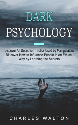 Dark Psychology: Discover All Deception Tactics Used by Manipulators (Discover How to Influence People in an Ethical Way by Learning the Secrets) - Charles Walton