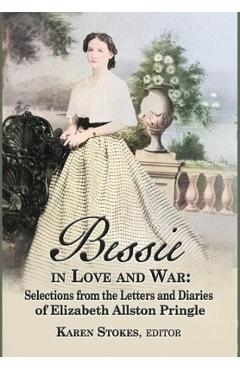 Coperta cărții 'Bessie in Love and War: Selections fr om the Letters and Diaries of Elizabeth Allston Pringle - Karen Stokes'