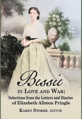 Coperta cărții 'Bessie in Love and War: Selections fr om the Letters and Diaries of Elizabeth Allston Pringle - Karen Stokes'