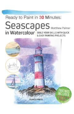 Ready to Paint in 30 Minutes: Seascapes: Build Your Skills with Quick & Easy Painting Projects - Matthew Palmer