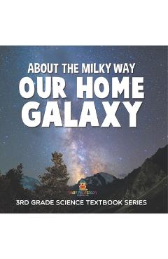 Coperta cărții 'About the Milky Way (Our Home Galaxy): 3rd Grade Science Textbook Series -'