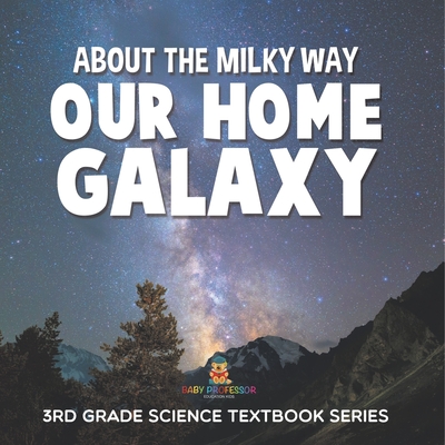 Coperta cărții 'About the Milky Way (Our Home Galaxy): 3rd Grade Science Textbook Series -'