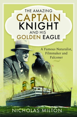 The Amazing Captain Knight and His Golden Eagle: A Famous Naturalist, Filmmaker and Falconer - Nicholas Milton