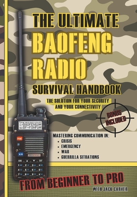 The Ultimate Baofeng Radio Survival Handbook: From Beginner to Pro: Mastering Communication in Crisis, Emergency, War and Guerrilla Situations. The So - Jack Carver