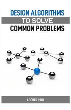 Coperta cărții 'Design Algorithms to Solve Common Problems: Mastering Algorithm Design for Practical Solutions (2024 Guide) - Archer'