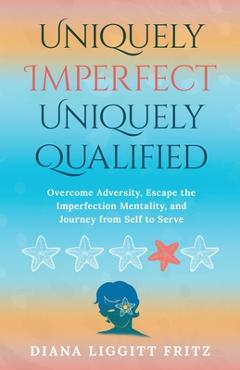 Coperta cărții 'Uniquely Imperfect. Uniquely Qualified: Overcome Adversity, Escape the Imperfection Mentality, and Journey from Self to'