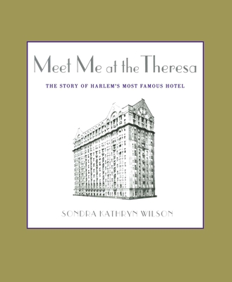 Meet Me at the Theresa: The Story of Harlem's Most Famous Hotel - Sondra Kathryn Wilson