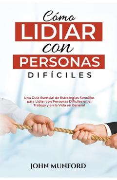 Coperta cărții 'Cómo Lidiar con Personas Difíciles: Una Guía Esencial de Estrategias Sencillas para Lidiar con Personas Difíciles en el'