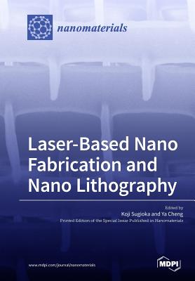 Laser-Based Nano Fabrication and Nano Lithography - Koji Sugioka