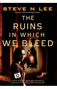 Poza produsului The Ruins in Which We Bleed: Inspired by the Most Heartbreaking Holocaust True Story Ever Uncovered - Steve N. Lee