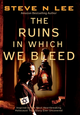 The Ruins in Which We Bleed: Inspired by the Most Heartbreaking Holocaust True Story Ever Uncovered - Steve N. Lee
