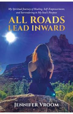 Coperta cărții 'All Roads Lead Inward: My Spiritual Journey of Healing, Self-Empowerment, and Surrendering to My Soul's Purpose -'