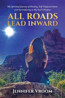 Coperta cărții 'All Roads Lead Inward: My Spiritual Journey of Healing, Self-Empowerment, and Surrendering to My Soul's Purpose -'