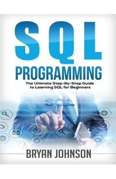 Coperta cărții 'SQL Programming The Ultimate Step-By-Step Guide to Learning SQL for Beginners - Bryan Johnson'
