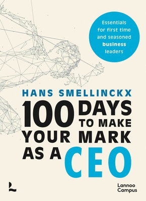 100 Days to Make Your Mark as a CEO: Essentials for First-Time and Seasoned Business-Leaders - Hans Smellinckx