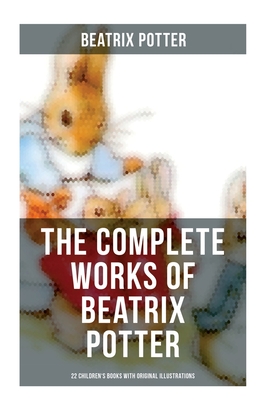 The Complete Works of Beatrix Potter: 22 Children's Books with Original Illustrations: The Tale of Peter Rabbit, The Tale of Squirrel Nutkin, The Tale - Beatrix Potter