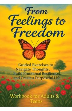 Poza produsului From Feelings to Freedom: Guided Exercises to Navigate Thoughts, Build Emotional Resilience and Create a Purposeful Life - Workbook for Adults & Teens - Quillscribe Memoirs