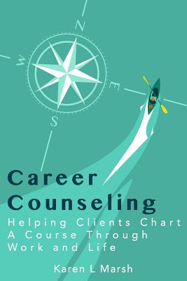 Career Counseling: Helping Clients Chart a Course Through Work and Life - Jason H. Marsh
