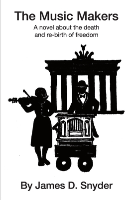 The Music Makers: A novel about the death and re-birth of freedom - James D. Snyder