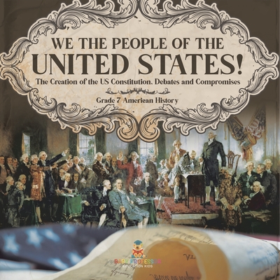 We the People of the United States! The Creation of the US Constitution, Debates and Compromises Grade 7 American History -