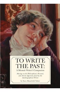 Coperta cărții 'To Write The Past: A Memoir Writer's Companion: Musings on the Philosophical, Personal, and Artistic Questions faced by'