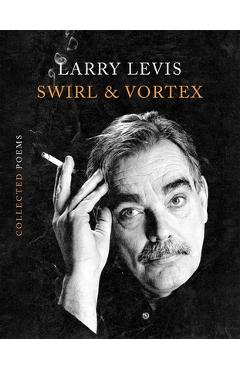 Coperta cărții 'Swirl & Vortex: Collected Poems - Larry Levis'