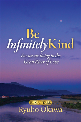 Be Infinitely Kind: For We Are Living in the Great River of Love - Ryuho Okawa