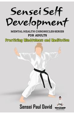 Coperta cărții 'Sensei Self Development - Mental Health Chronicles Series - Practicing Mindfulness and Meditation - Sensei Paul David'