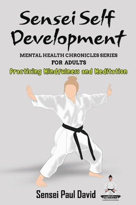 Coperta cărții 'Sensei Self Development - Mental Health Chronicles Series - Practicing Mindfulness and Meditation - Sensei Paul David'