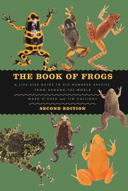 The Book of Frogs: A Life-Size Guide to Six Hundred Species from Around the World, Second Edition - Mark O'shea