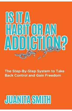 Coperta cărții 'Is It A Habit Or An Addiction?: The Step-By-Step System to Take Back Control and Gain Freedom - Juanita Smith'