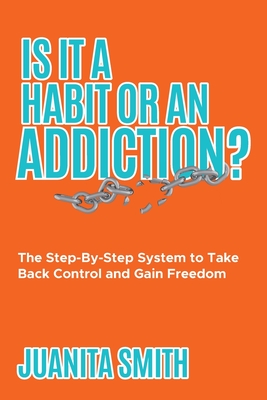 Is It A Habit Or An Addiction?: The Step-By-Step System to Take Back Control and Gain Freedom - Juanita Smith