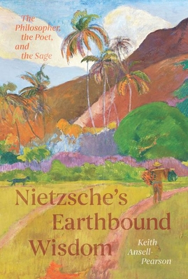 Nietzsche's Earthbound Wisdom: The Philosopher, the Poet, and the Sage - Keith Ansell-pearson