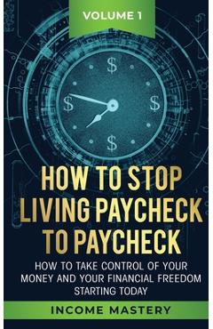 Coperta cărții 'How to Stop Living Paycheck to Paycheck: How to take control of your money and your financial freedom starting today'