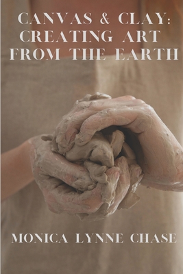 Canvas & Clay: Creating Art from the Earth By Monica Lynne Chase - Monica Lynne Chase