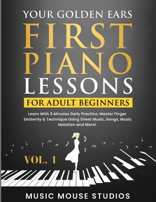 Your Golden Ears: First Piano Lessons for Adult Beginners Vol. 1, 2nd Edition: First Piano Lessons for Adult Beginners, Volume 2 Learn With 5 Minutes - Music Mouse Studios