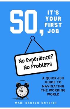 Coperta cărții 'So, It's Your First Job: A Quick-Ish Guide to Navigating the Working World - Mari Orozco-onyskin'