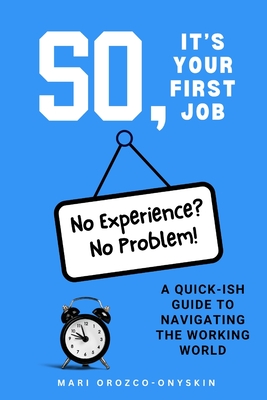 Coperta cărții 'So, It's Your First Job: A Quick-Ish Guide to Navigating the Working World - Mari Orozco-onyskin'