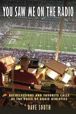 You Saw Me on the Radio: Recollections and Favorite Calls as the Voice of Aggie Athletics - Dave South