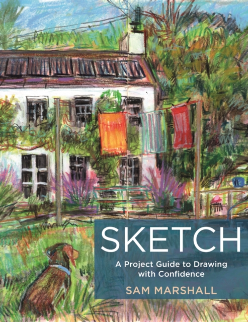 Sketch: A Project Guide to Drawing with Confidence - Sam Marshall