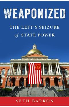 Weaponized: The Left's Seizure of State Power - Seth Barron