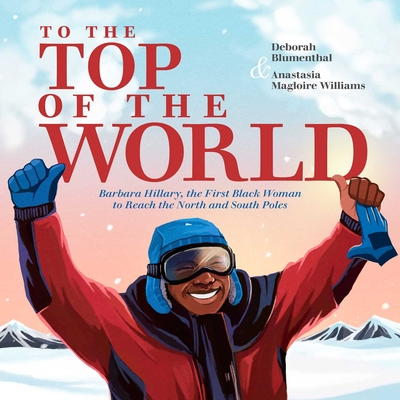 To the Top of the World: Barbara Hillary, the First Black Woman to Reach the North and South Poles - Deborah Blumenthal