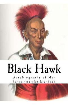 Coperta cărții 'Black Hawk: Autobiography of Ma-Ka-Tai-Me-She-Kia-Kiak - Black Hawk'