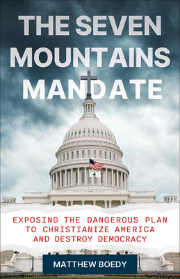 The Seven Mountains Mandate: Exposing the Dangerous Plan to Christianize America and Destroy Democracy - Matthew Boedy