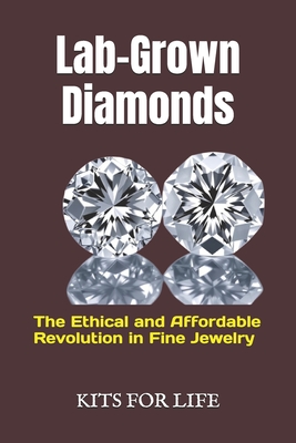 Lab-Grown Diamonds: The Ethical and Affordable Revolution in Fine Jewelry: A Complete Guide to Understanding, Comparing, and Choosing Lab- - 