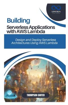 Coperta cărții 'Building Serverless Applications with AWS Lambda: Design and Deploy Serverless Architectures Using AWS Lambda -'