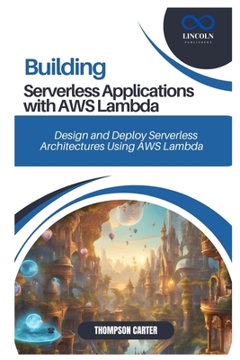 Coperta cărții 'Building Serverless Applications with AWS Lambda: Design and Deploy Serverless Architectures Using AWS Lambda -'