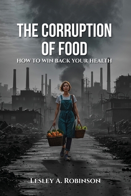 The Corruption of Food: How to Win Back Your Health - Lesley A. Robinson