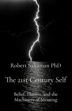 Coperta cărții 'The 21st Century Self: Belief, Illusion, and the Machinery of Meaning - Robert Saltzman'