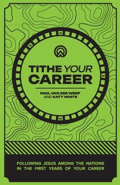 Poza produsului Tithe Your Career: Following Jesus among the nations in the first years of your career - Paul Van Der Werf